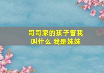 哥哥家的孩子管我叫什么 我是妹妹